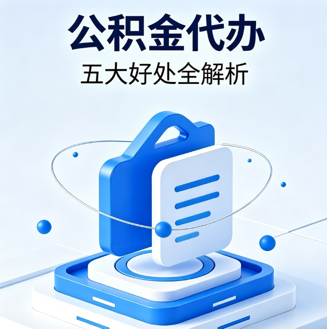 阜阳公积金代办到底值不值？这5大好处让你少走弯路